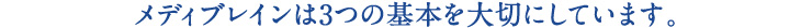 メディブレインは3つの基本を大切にしています。