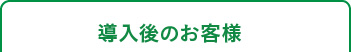 導入後のお客様