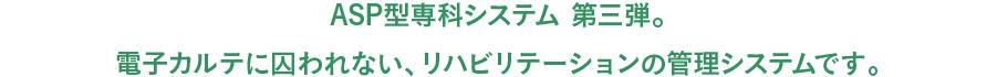 ASP型専科システム 第三弾。電子カルテに囚われない、リハビリテーションの管理システムです。